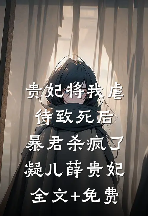 贵妃将我虐待致死后，暴君杀疯了凝儿薛贵妃全文+免费