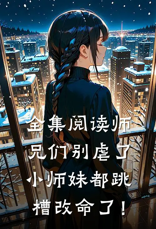 全集阅读师兄们别虐了，小师妹都跳槽改命了！