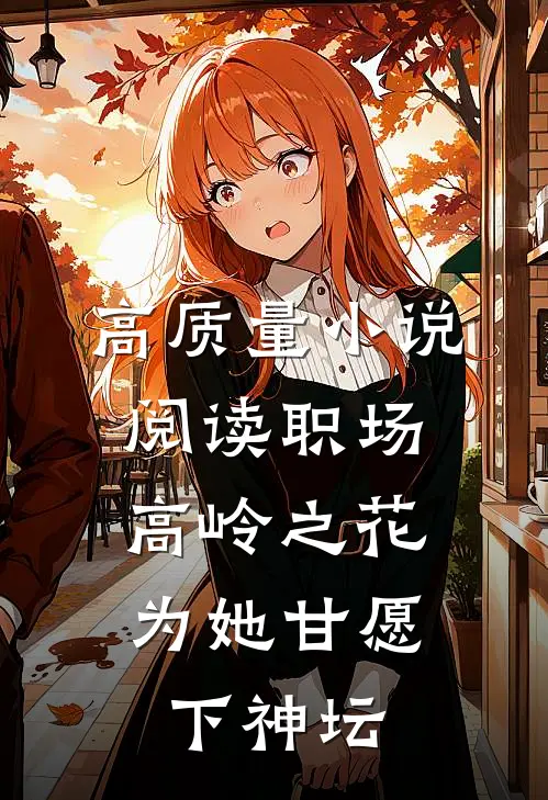 高质量小说阅读职场:高岭之花为她甘愿下神坛