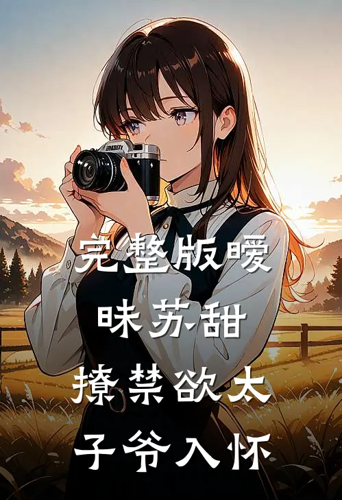 完整版暧昧苏甜：撩禁欲太子爷入怀