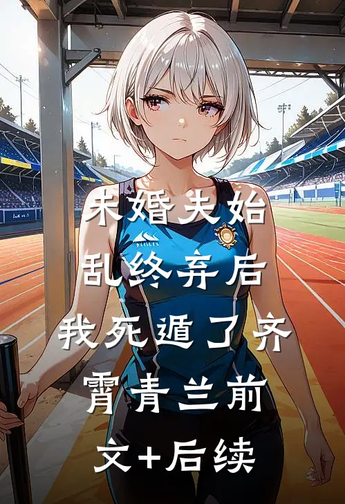 未婚夫始乱终弃后，我死遁了齐霄青兰前文+后续
