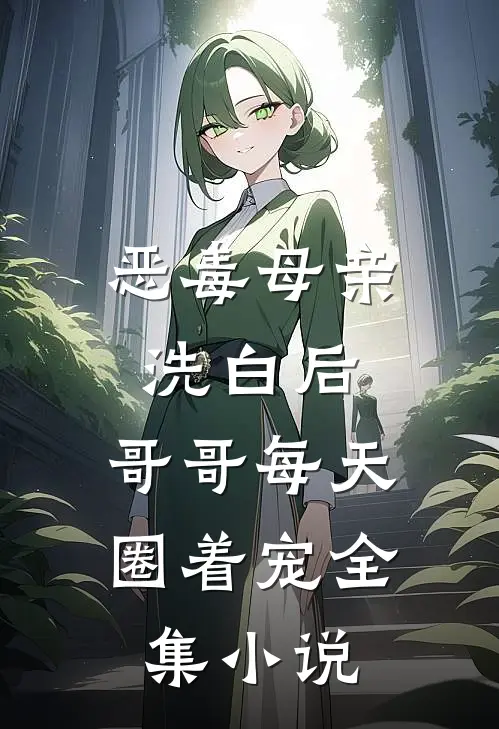 恶毒母亲洗白后，哥哥每天圈着宠全集小说