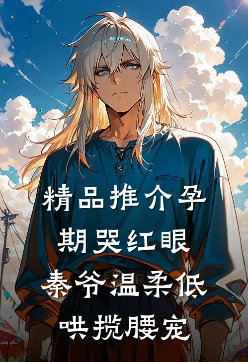 精品推介孕期哭红眼，秦爷温柔低哄揽腰宠