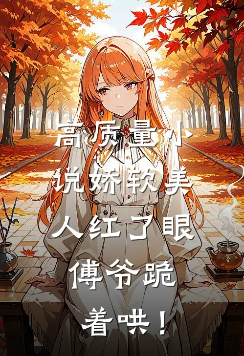 高质量小说娇软美人红了眼，傅爷跪着哄！
