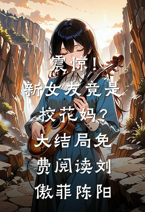 震惊！新女友竟是校花妈？大结局免费阅读刘傲菲陈阳