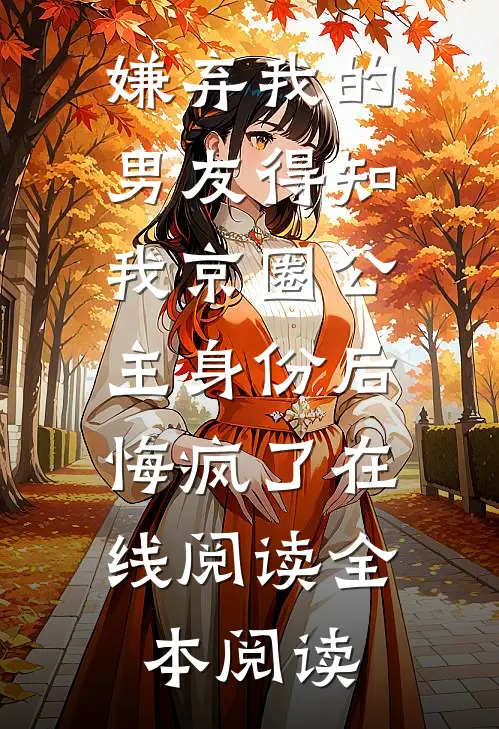嫌弃我的男友得知我京圈公主身份后，悔疯了在线阅读全本阅读