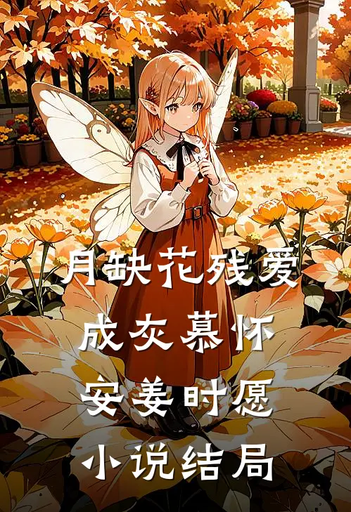 月缺花残爱成灰慕怀安姜时愿小说结局
