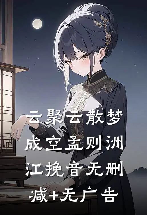 云聚云散梦成空孟则洲江挽音无删减+无广告