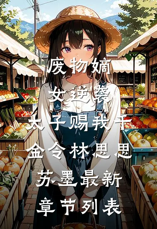 废物嫡女逆袭：太子赐我千金令林思思苏墨最新章节列表