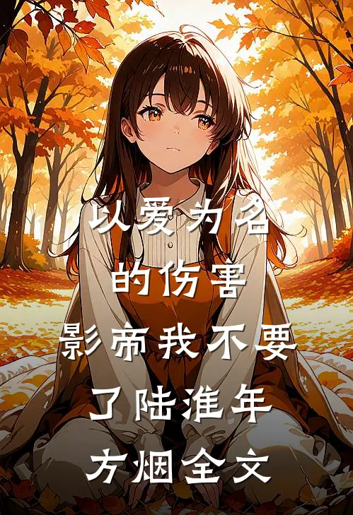 以爱为名的伤害，影帝我不要了陆淮年方烟全文