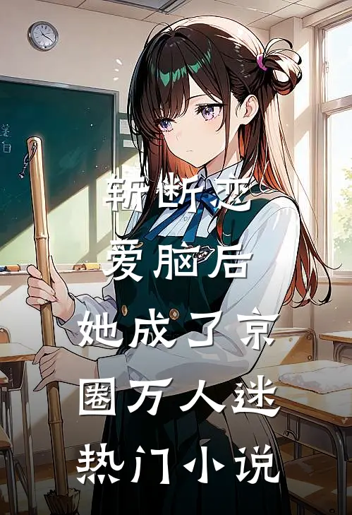斩断恋爱脑后，她成了京圈万人迷热门小说