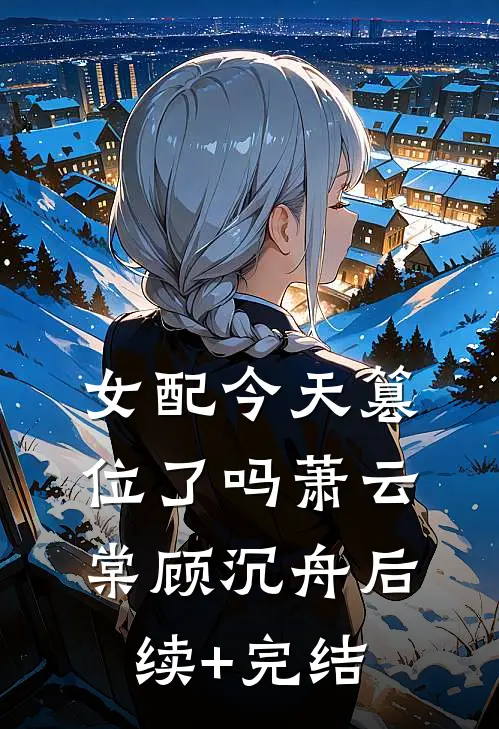 女配今天篡位了吗萧云棠顾沉舟后续+完结