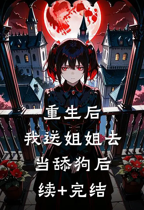 重生后，我送姐姐去当舔狗后续+完结