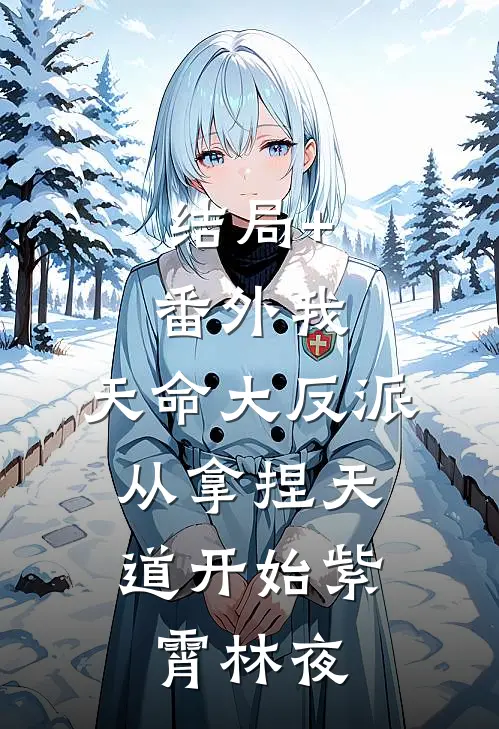 结局+番外我，天命大反派，从拿捏天道开始紫霄林夜