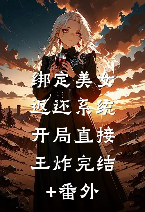 绑定美女返还系统，开局直接王炸完结+番外