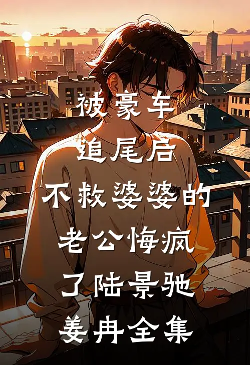 被豪车追尾后，不救婆婆的老公悔疯了陆景驰姜冉 全集
