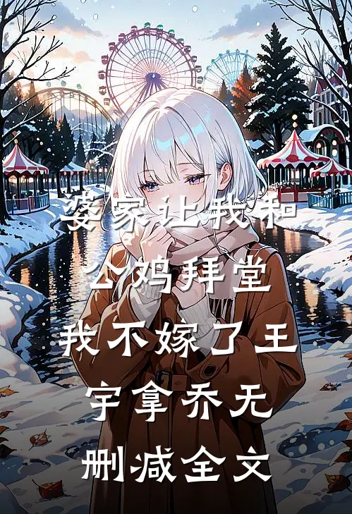 婆家让我和公鸡拜堂，我不嫁了王宇拿乔无删减全文