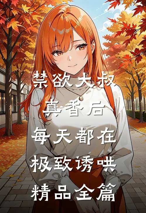 禁欲大叔真香后，每天都在极致诱哄精品全篇