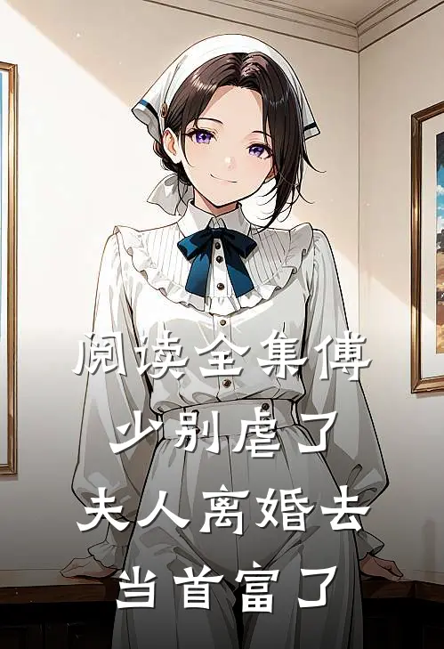 阅读全集傅少别虐了，夫人离婚去当首富了