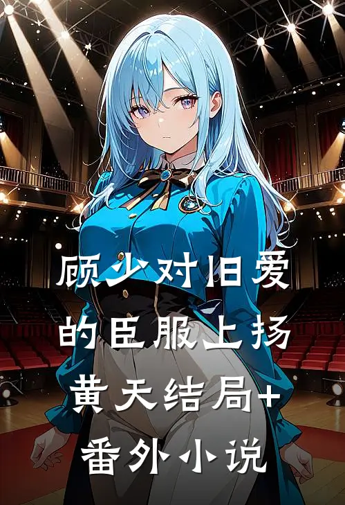 顾少对旧爱的臣服上扬黄天结局+番外小说
