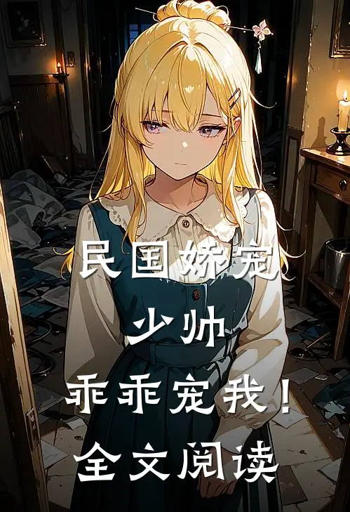 民国娇宠：少帅，乖乖宠我！全文阅读