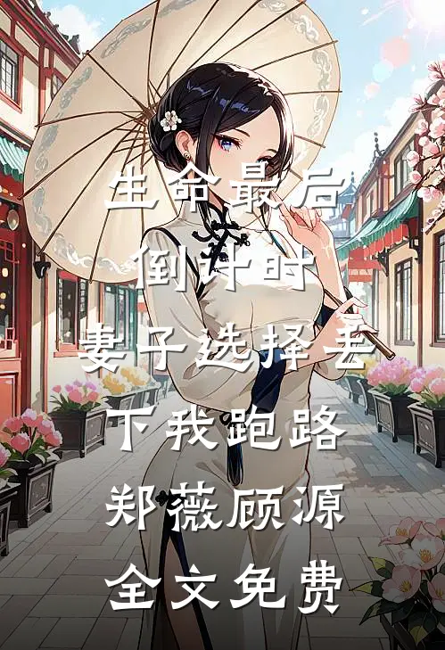 生命最后倒计时，妻子选择丢下我跑路郑薇顾源全文免费