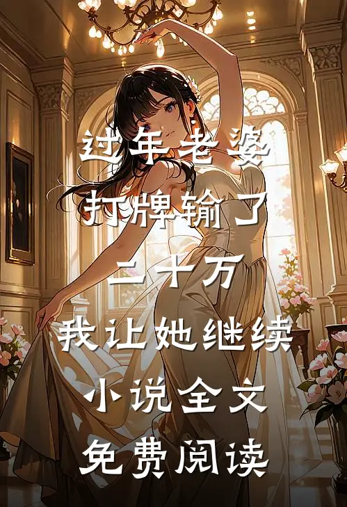 过年老婆打牌输了二十万，我让她继续小说全文免费阅读