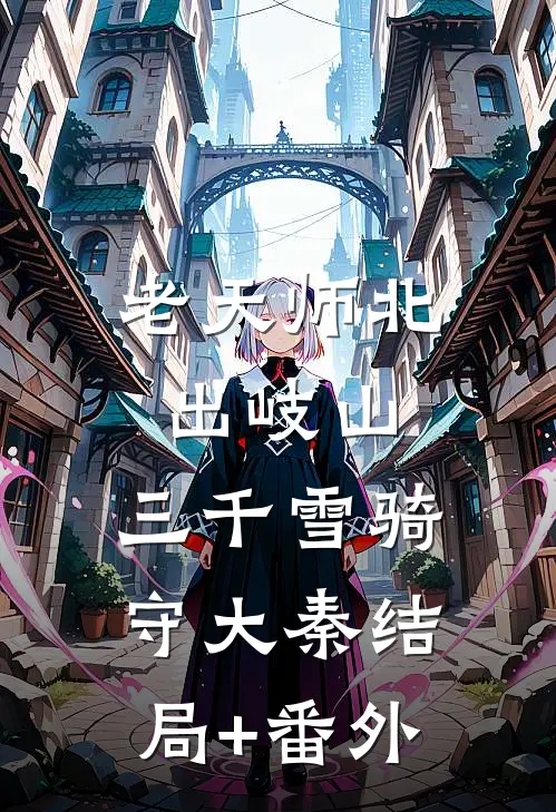 老天师北出岐山，三千雪骑守大秦结局+番外