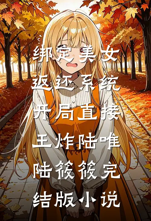 绑定美女返还系统，开局直接王炸陆唯陆筱筱完结版小说