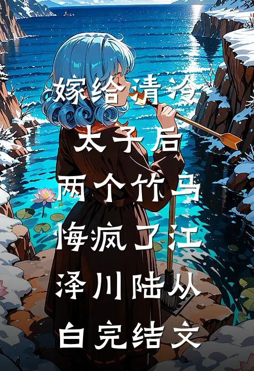 嫁给清冷太子后，两个竹马悔疯了江泽川陆从白完结文