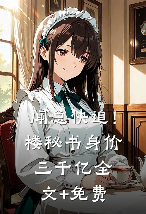 闻总快追！楼秘书身价三千亿全文+免费