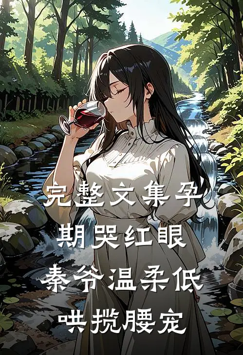 完整文集孕期哭红眼，秦爷温柔低哄揽腰宠