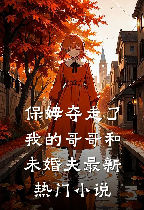 保姆夺走了我的哥哥和未婚夫最新热门小说