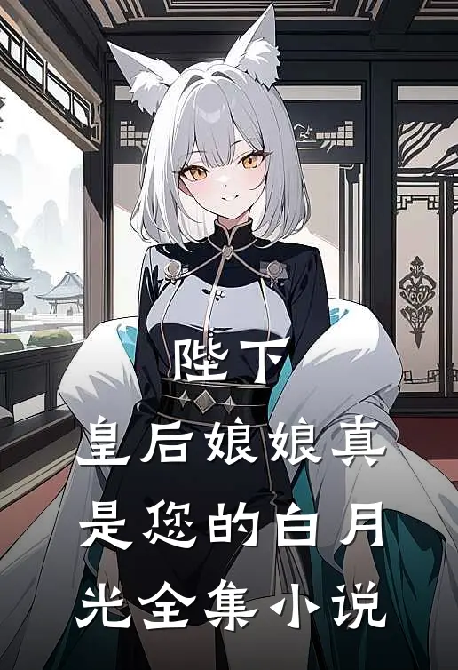 陛下，皇后娘娘真是您的白月光全集小说