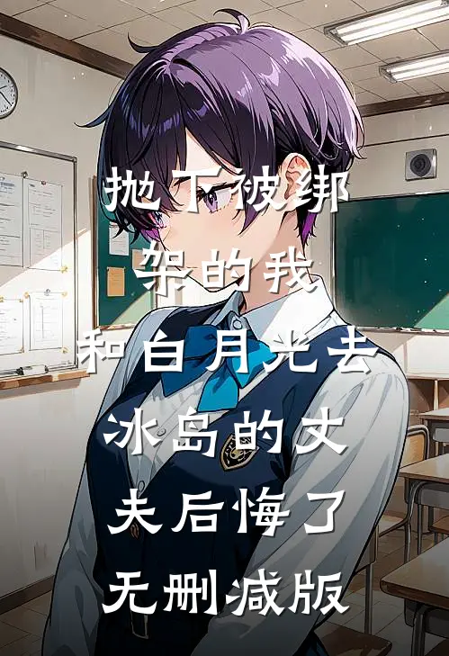 抛下被绑架的我，和白月光去冰岛的丈夫后悔了无删减版