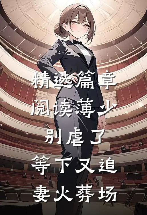 精选篇章阅读薄少别虐了，等下又追妻火葬场