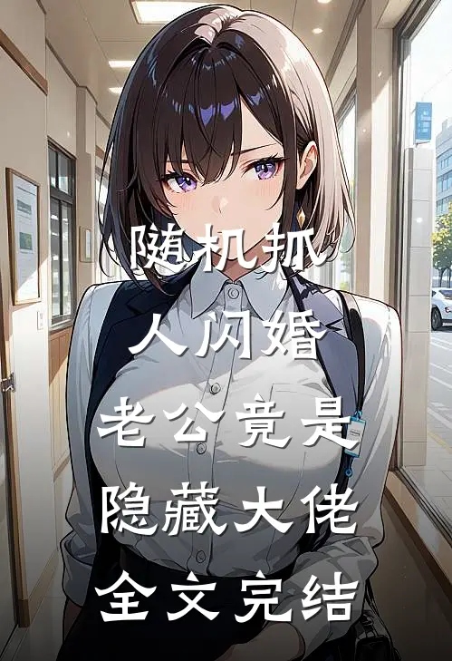 随机抓人闪婚，老公竟是隐藏大佬全文完结