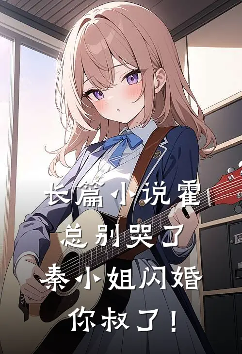 长篇小说霍总别哭了，秦小姐闪婚你叔了！