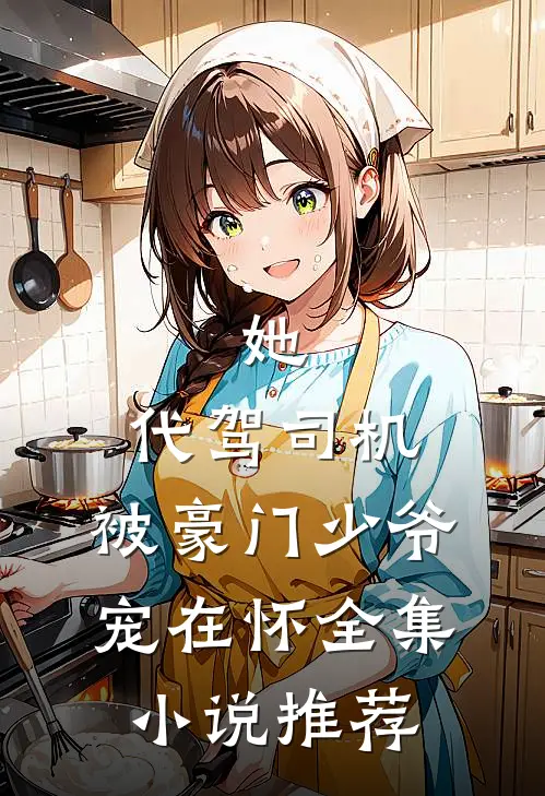 她，代驾司机，被豪门少爷宠在怀全集小说推荐