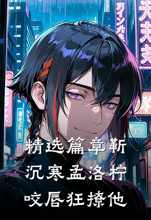 精选篇章靳沉寒孟洛柠咬唇狂撩他