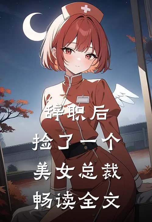 辞职后,捡了一个美女总裁畅读全文