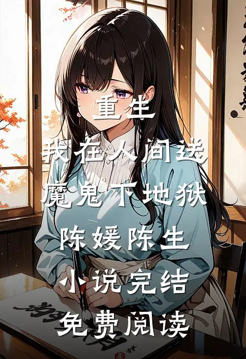 重生：我在人间送魔鬼下地狱(陈媛陈生)小说完结免费阅读