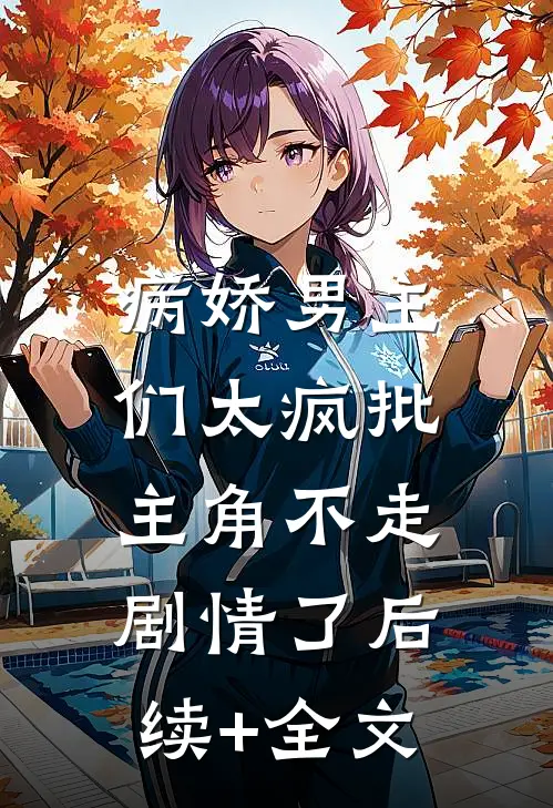 病娇男主们太疯批，主角不走剧情了后续+全文