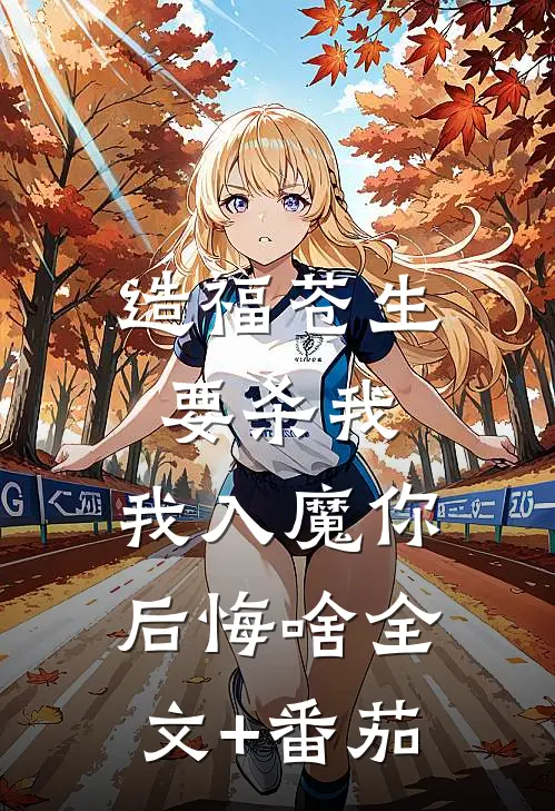 造福苍生要杀我，我入魔你后悔啥全文+番茄