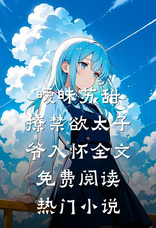 暧昧苏甜:撩禁欲太子爷入怀全文免费阅读热门小说