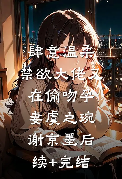 肆意温柔，禁欲大佬又在偷吻孕妻虞之琬谢京墨后续+完结