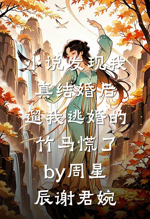 小说发现我真结婚后，遛我逃婚的竹马慌了by周星辰谢君婉