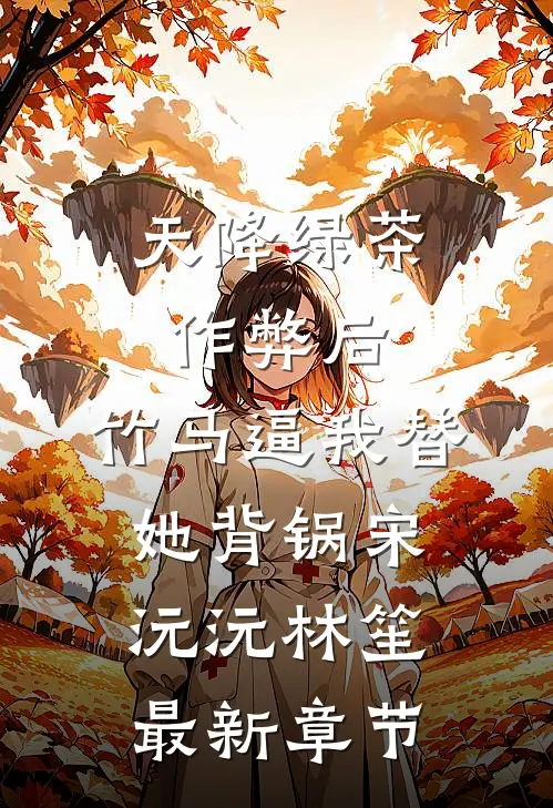 天降绿茶作弊后，竹马逼我替她背锅宋沅沅林笙最新章节