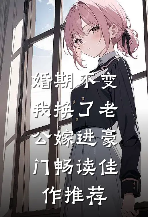 婚期不变，我换了老公嫁进豪门畅读佳作推荐