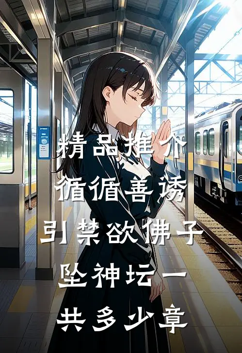精品推介循循善诱,引禁欲佛子坠神坛一共多少章